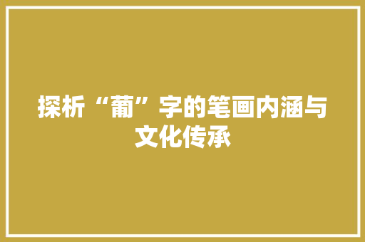 探析“葡”字的笔画内涵与文化传承