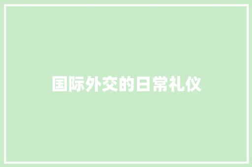 国际外交的日常礼仪 写作社区