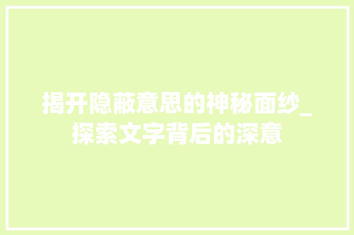 揭开隐蔽意思的神秘面纱_探索文字背后的深意