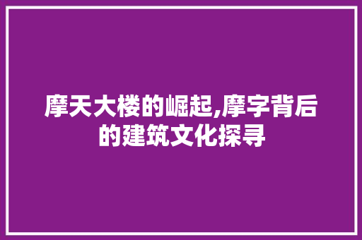 摩天大楼的崛起,摩字背后的建筑文化探寻