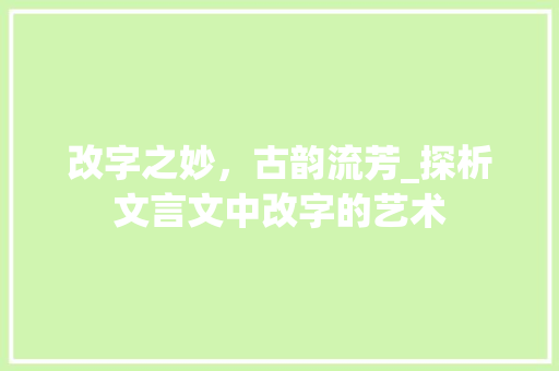 改字之妙，古韵流芳_探析文言文中改字的艺术