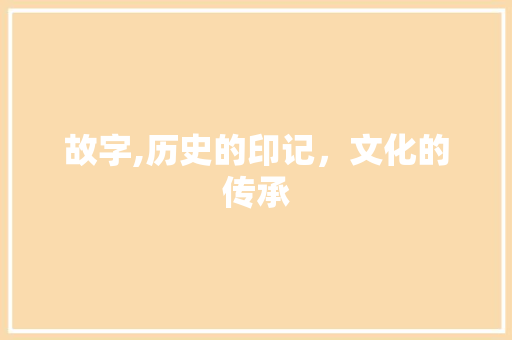 故字,历史的印记，文化的传承
