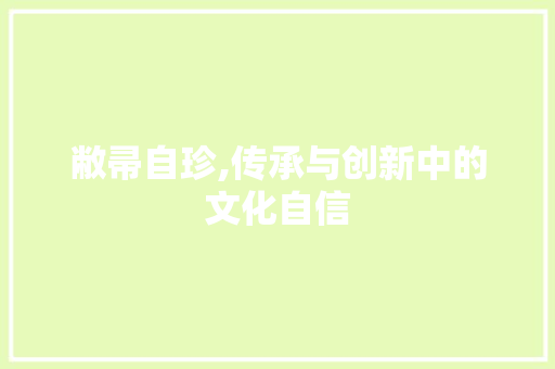 敝帚自珍,传承与创新中的文化自信