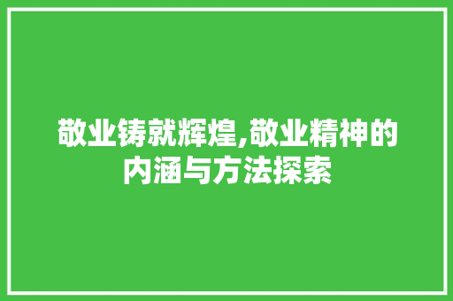 敬业铸就辉煌,敬业精神的内涵与方法探索