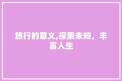 旅行的意义,探索未知，丰富人生