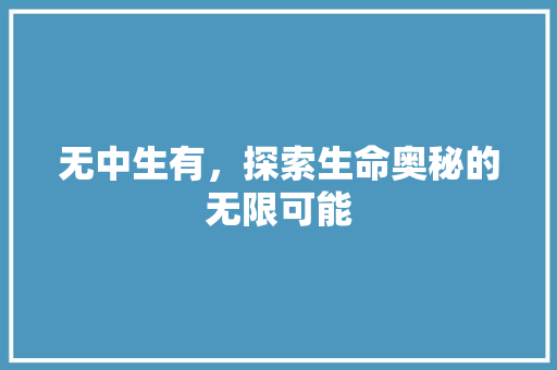 无中生有，探索生命奥秘的无限可能