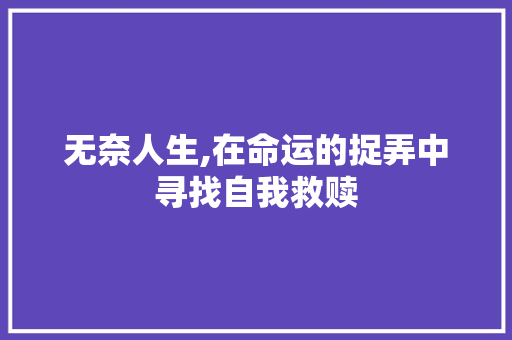无奈人生,在命运的捉弄中寻找自我救赎