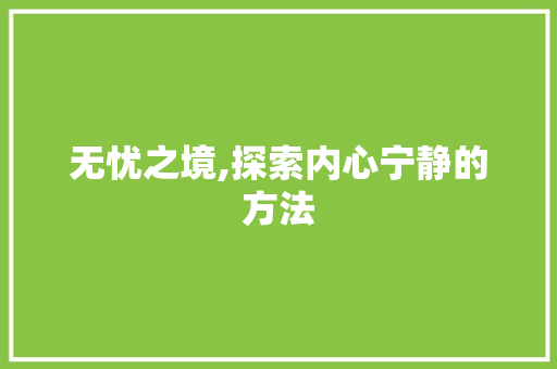 无忧之境,探索内心宁静的方法