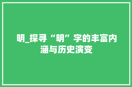 明_探寻“明”字的丰富内涵与历史演变