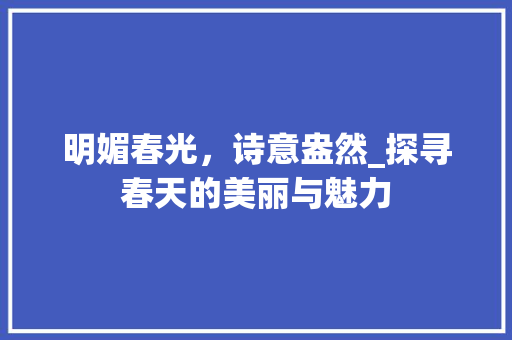 明媚春光，诗意盎然_探寻春天的美丽与魅力