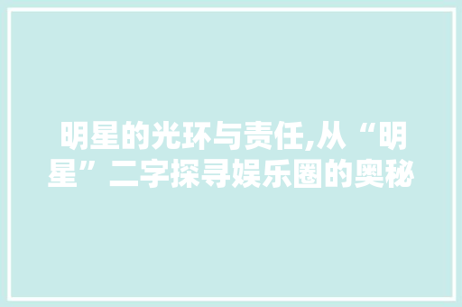 明星的光环与责任,从“明星”二字探寻娱乐圈的奥秘