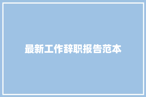 最新工作辞职报告范本 范文赏析