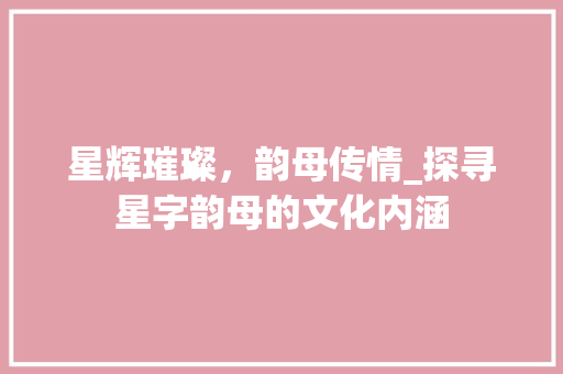 星辉璀璨，韵母传情_探寻星字韵母的文化内涵 商业文案