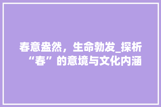 春意盎然，生命勃发_探析“春”的意境与文化内涵