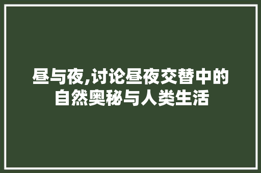 昼与夜,讨论昼夜交替中的自然奥秘与人类生活