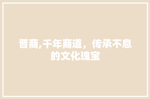 晋商,千年商道，传承不息的文化瑰宝