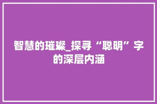 智慧的璀璨_探寻“聪明”字的深层内涵