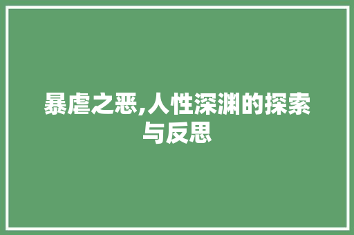 暴虐之恶,人性深渊的探索与反思