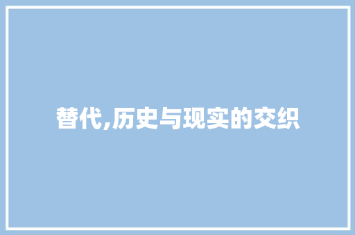 替代,历史与现实的交织 写作技巧