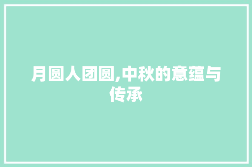 月圆人团圆,中秋的意蕴与传承