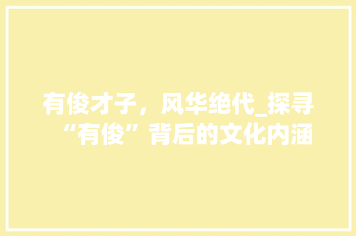 有俊才子，风华绝代_探寻“有俊”背后的文化内涵