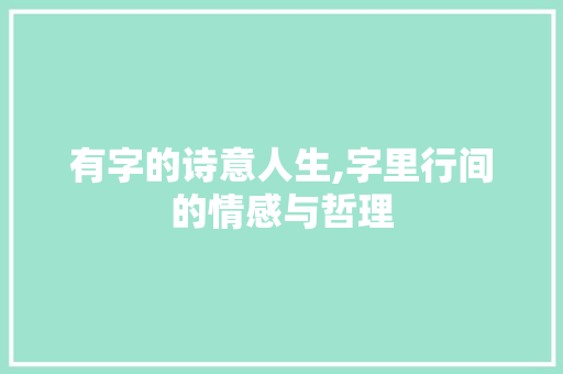 有字的诗意人生,字里行间的情感与哲理