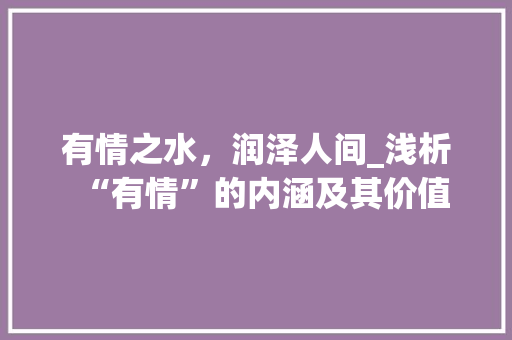 有情之水，润泽人间_浅析“有情”的内涵及其价值 报告写作