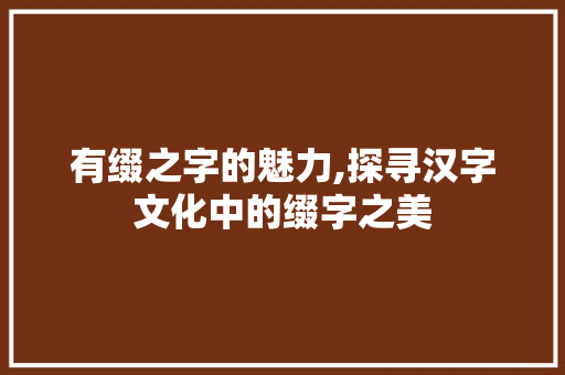 有缀之字的魅力,探寻汉字文化中的缀字之美