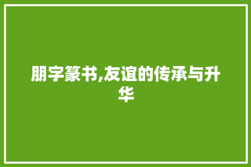 朋字篆书,友谊的传承与升华