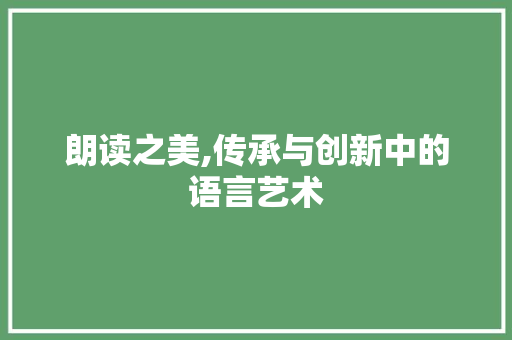 朗读之美,传承与创新中的语言艺术 写作社区