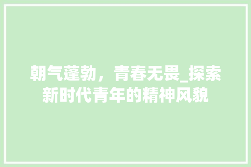 朝气蓬勃，青春无畏_探索新时代青年的精神风貌
