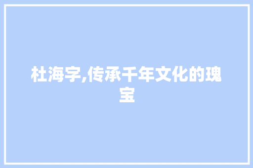 杜海字,传承千年文化的瑰宝
