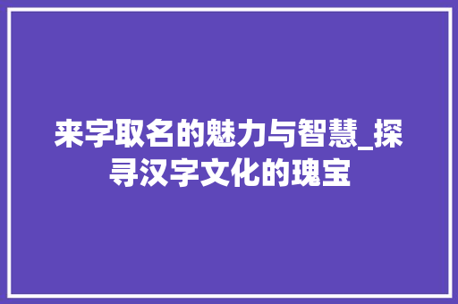 来字取名的魅力与智慧_探寻汉字文化的瑰宝