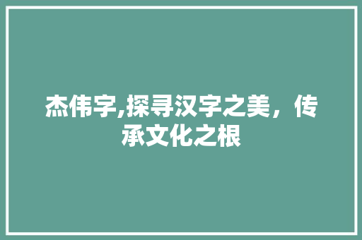 杰伟字,探寻汉字之美，传承文化之根