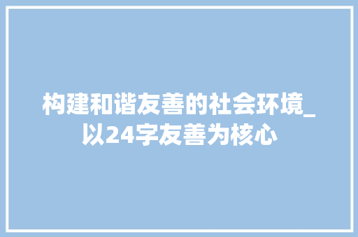构建和谐友善的社会环境_以24字友善为核心