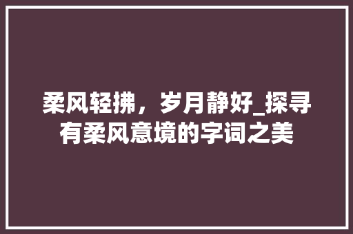 柔风轻拂，岁月静好_探寻有柔风意境的字词之美