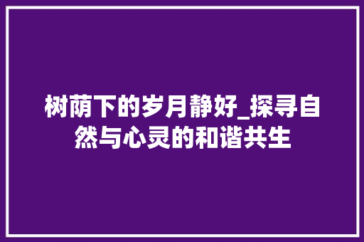树荫下的岁月静好_探寻自然与心灵的和谐共生