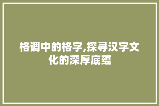 格调中的格字,探寻汉字文化的深厚底蕴