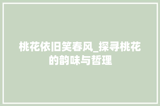 桃花依旧笑春风_探寻桃花的韵味与哲理 诗歌创作