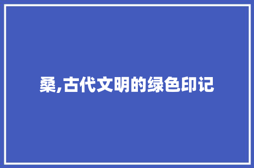 桑,古代文明的绿色印记