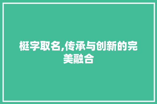 梃字取名,传承与创新的完美融合 诗歌创作