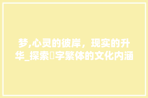 梦,心灵的彼岸，现实的升华_探索夢字繁体的文化内涵与人生哲理