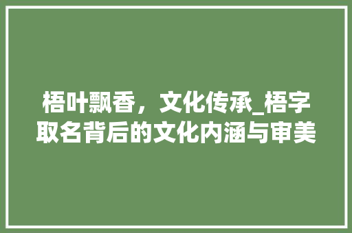梧叶飘香，文化传承_梧字取名背后的文化内涵与审美追求