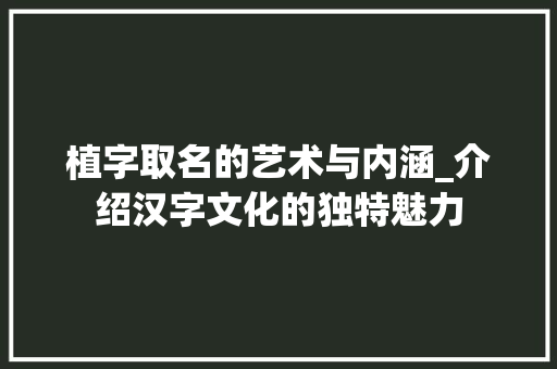 植字取名的艺术与内涵_介绍汉字文化的独特魅力
