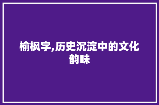 榆枫字,历史沉淀中的文化韵味
