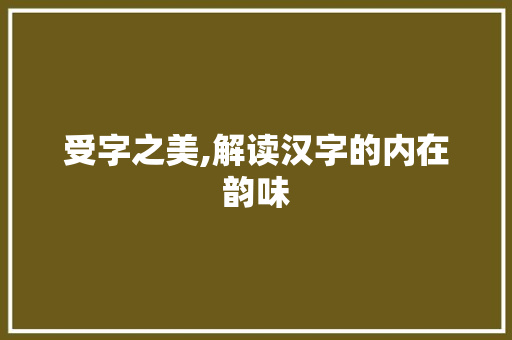 受字之美,解读汉字的内在韵味