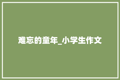 难忘的童年_小学生作文