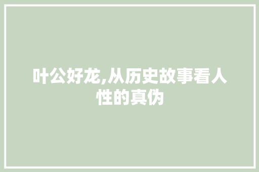 叶公好龙,从历史故事看人性的真伪