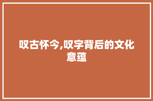 叹古怀今,叹字背后的文化意蕴