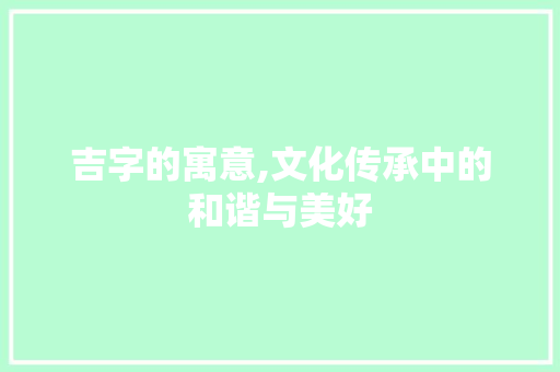 吉字的寓意,文化传承中的和谐与美好